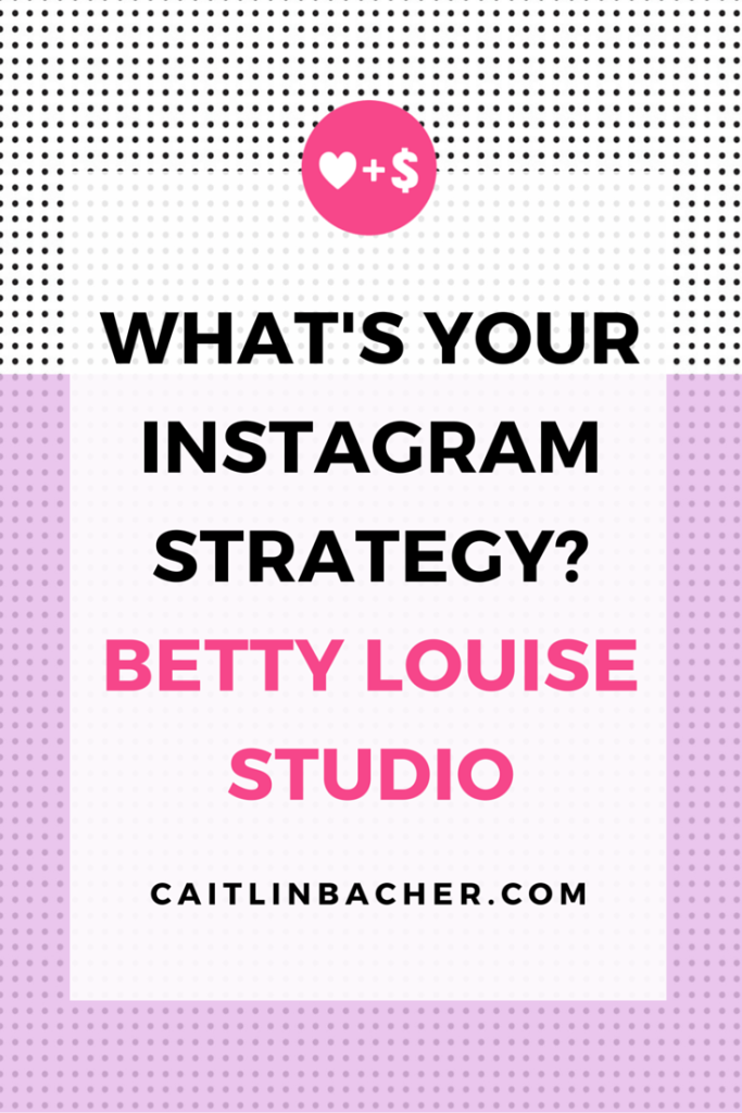 What's Your Instagram Strategy? Betty Louise Studio | Caitlin Bacher