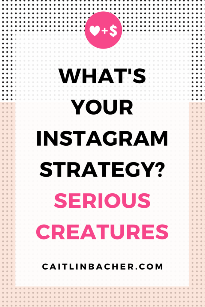 What's Your Instagram Strategy? Serious Creatures | Caitlin Bacher