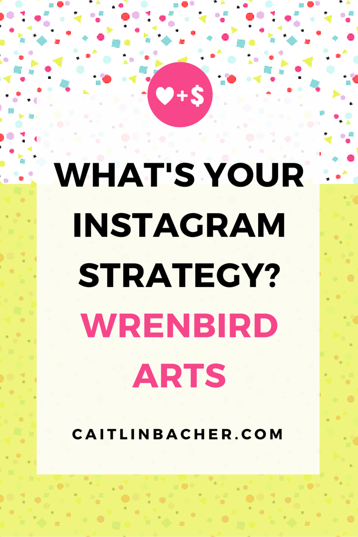 What's Your Instagram Strategy? Wrenbird Arts | Caitlin Bacher