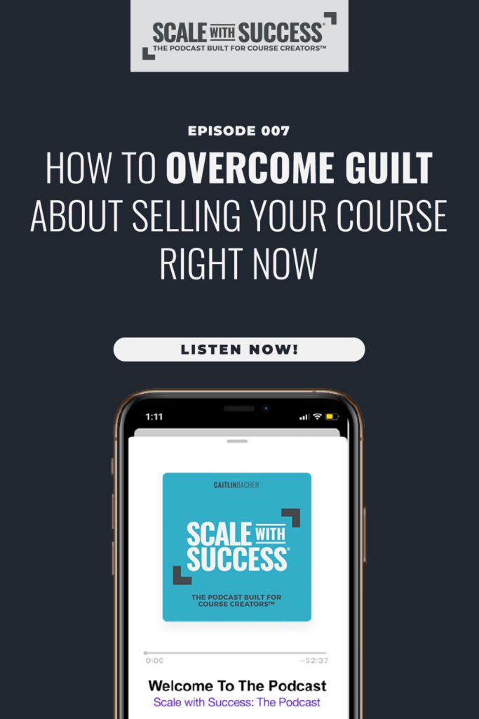 How to Overcome Guilt About Selling Your Course Right Now| Scale WIth Success | Course Creator | Business Tips | caitlinbacher.com