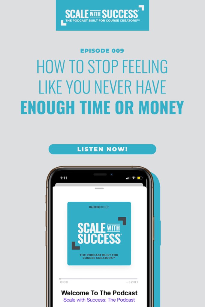 #009: How To Stop Feeling Like You Never Have Enough Time or Money | Scale WIth Success | Course Creator | Business Tips | caitlinbacher.com