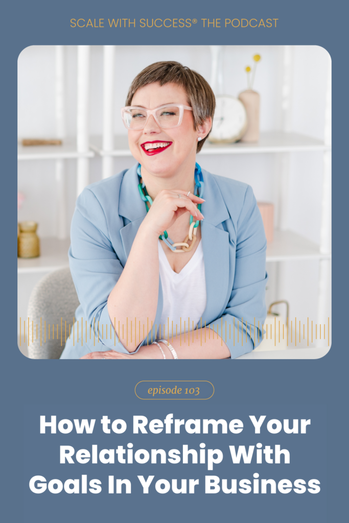 How to Reframe Your Relationship With Goals In Your Business | Scale With Success | Course Creator | Business Tips | caitlinbacher.com